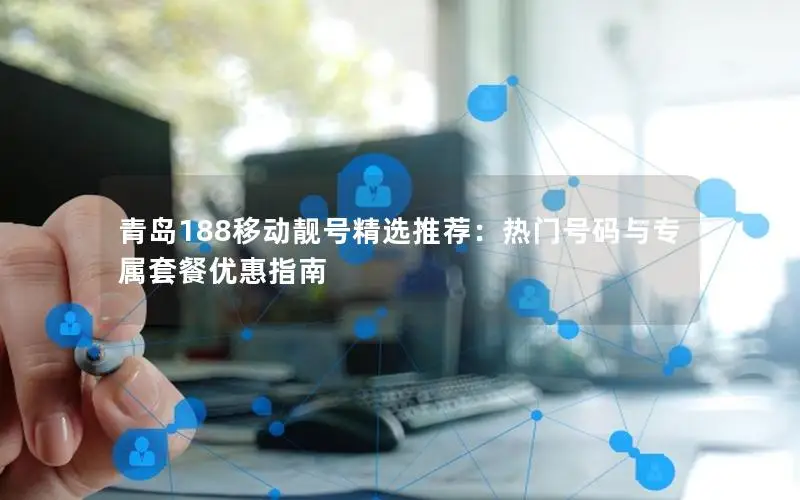 青岛188移动靓号精选推荐：热门号码与专属套餐优惠指南
