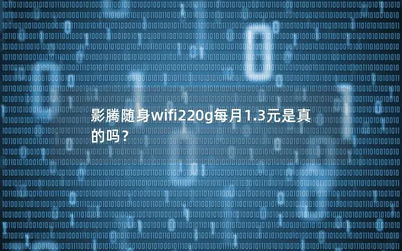 影腾随身wifi220g每月1.3元是真的吗？