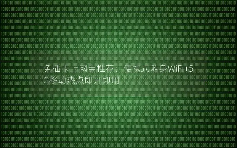 免插卡上网宝推荐：便携式随身WiFi+5G移动热点即开即用