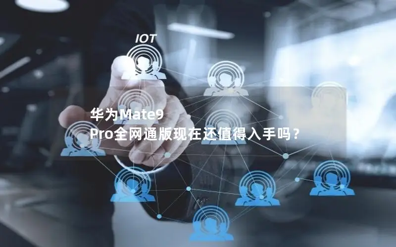 华为Mate9 Pro全网通版现在还值得入手吗？