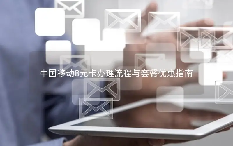 中国移动8元卡办理流程与套餐优惠指南