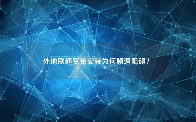 外地联通宽带安装为何频遇阻碍？