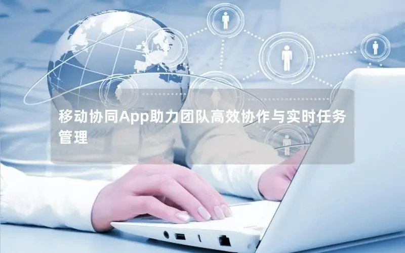 移动协同App助力团队高效协作与实时任务管理