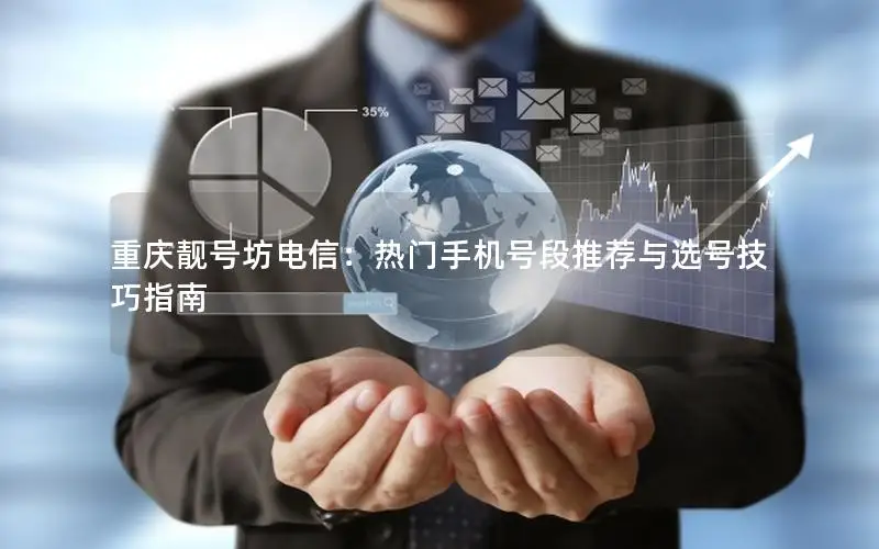 重庆靓号坊电信：热门手机号段推荐与选号技巧指南