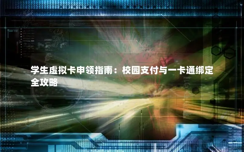 学生虚拟卡申领指南：校园支付与一卡通绑定全攻略