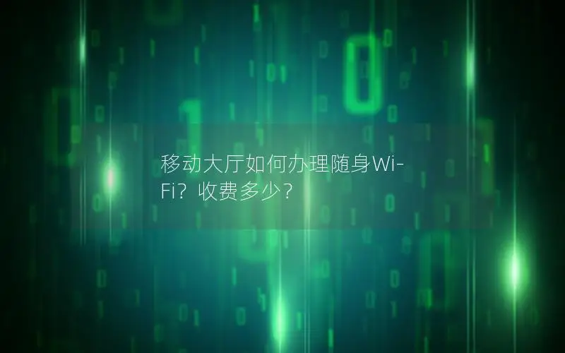 移动大厅如何办理随身Wi-Fi？收费多少？