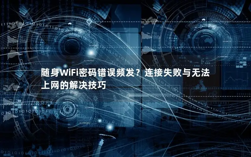 随身WiFi密码错误频发？连接失败与无法上网的解决技巧