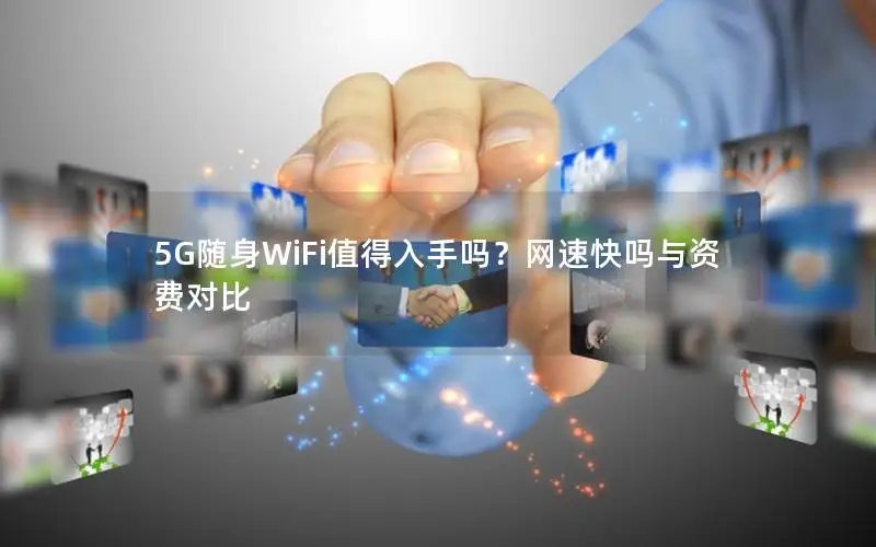 5G随身WiFi值得入手吗？网速快吗与资费对比