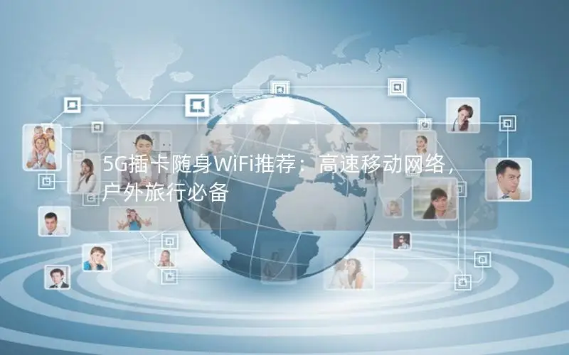 5G插卡随身WiFi推荐：高速移动网络，户外旅行必备