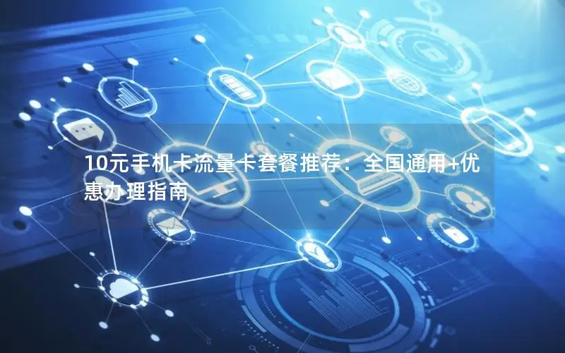 10元手机卡流量卡套餐推荐：全国通用+优惠办理指南