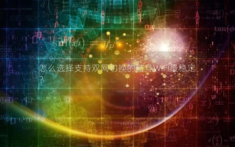 怎么选择支持双网切换的随身WiFi最稳定？
