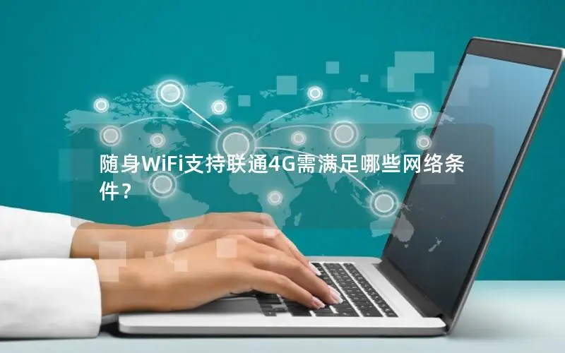 随身WiFi支持联通4G需满足哪些网络条件？