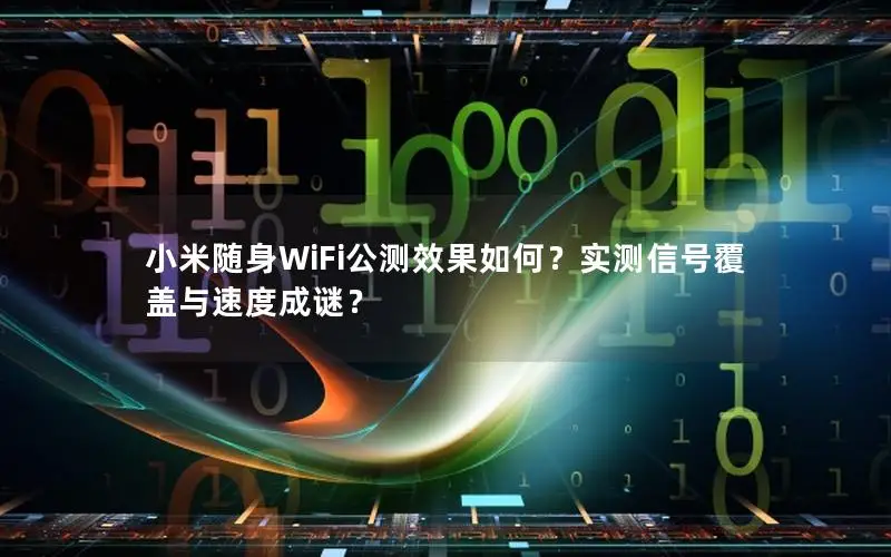 小米随身WiFi公测效果如何？实测信号覆盖与速度成谜？