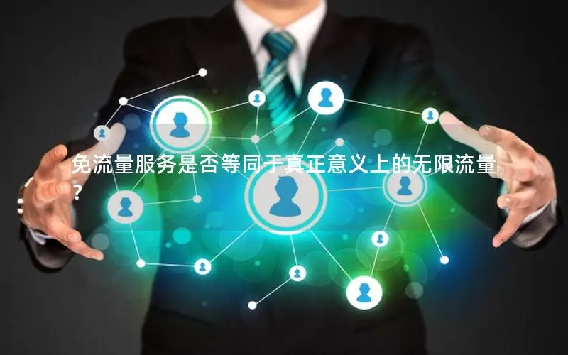 免流量服务是否等同于真正意义上的无限流量？