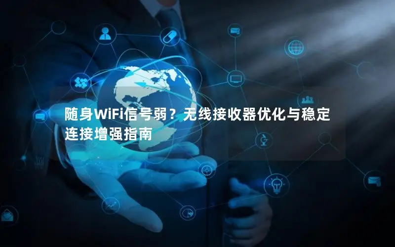 随身WiFi信号弱？无线接收器优化与稳定连接增强指南