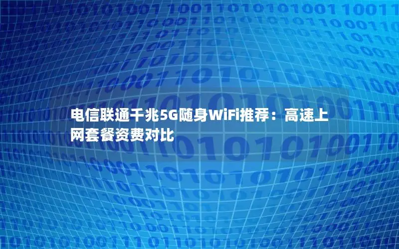 电信联通千兆5G随身WiFi推荐：高速上网套餐资费对比