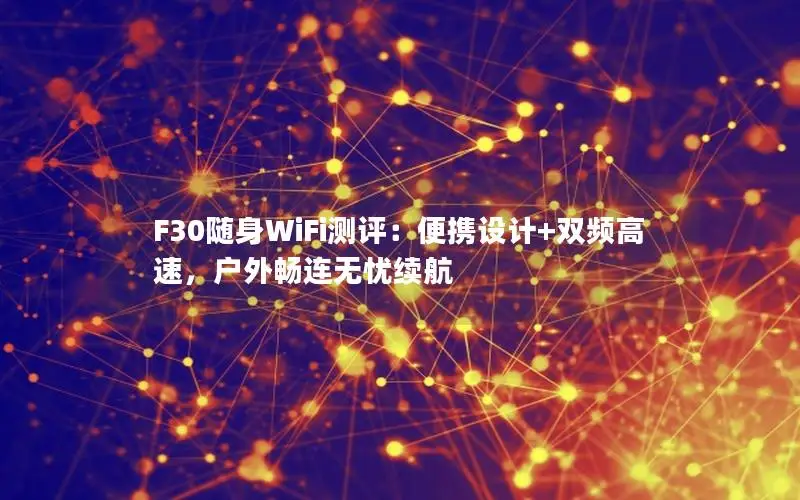 F30随身WiFi测评：便携设计+双频高速，户外畅连无忧续航
