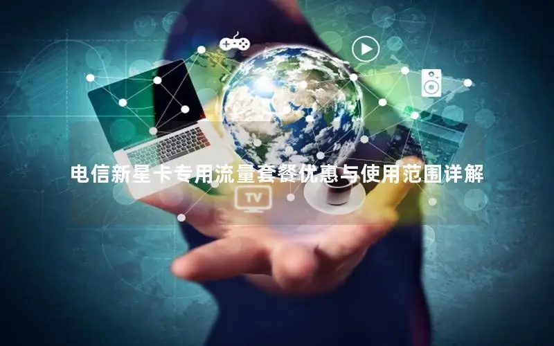 电信新星卡专用流量套餐优惠与使用范围详解