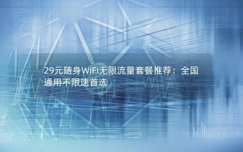 29元随身WiFi无限流量套餐推荐：全国通用不限速首选