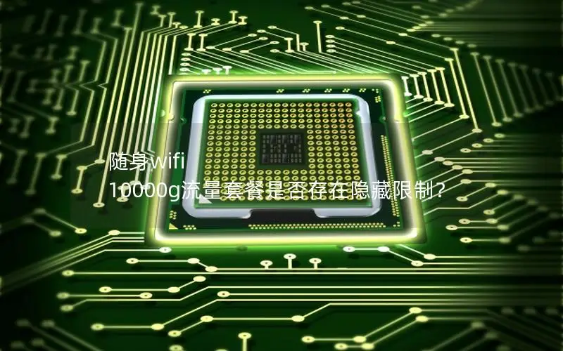 随身wifi 10000g流量套餐是否存在隐藏限制？