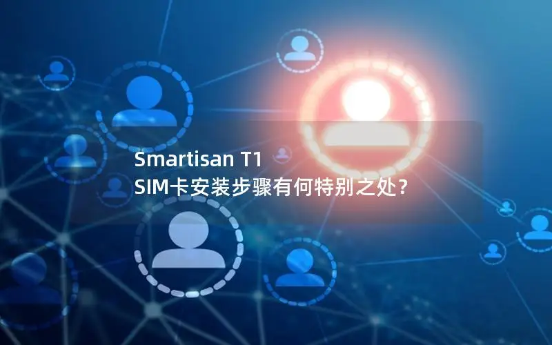 Smartisan T1 SIM卡安装步骤有何特别之处？