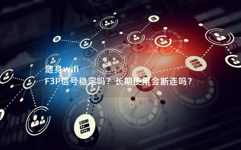 随身wifi F3P信号稳定吗？长期使用会断连吗？