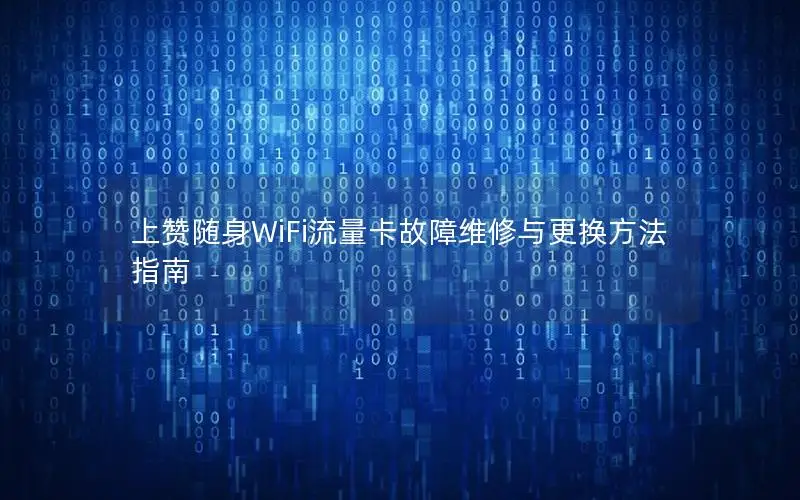 上赞随身WiFi流量卡故障维修与更换方法指南