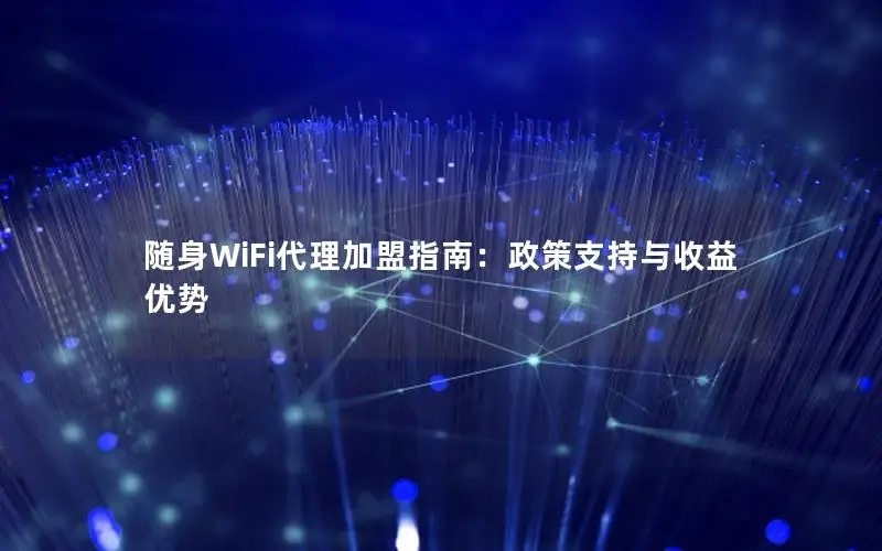 随身WiFi代理加盟指南：政策支持与收益优势