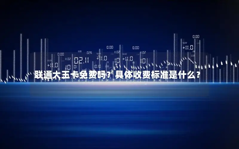联通大王卡免费吗？具体收费标准是什么？