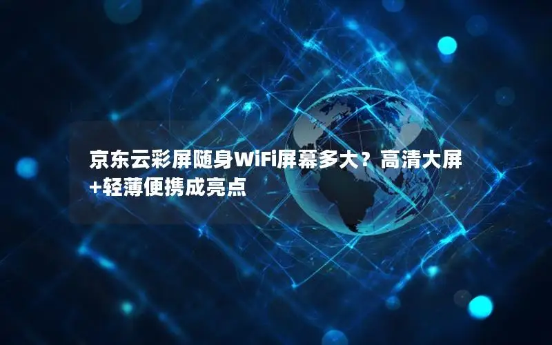 京东云彩屏随身WiFi屏幕多大？高清大屏+轻薄便携成亮点