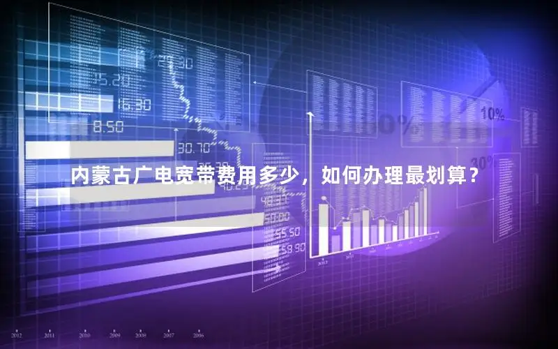 内蒙古广电宽带费用多少，如何办理最划算？