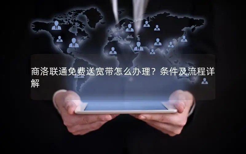 商洛联通免费送宽带怎么办理？条件及流程详解