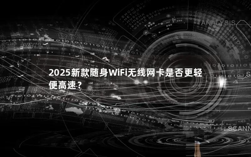 2025新款随身WiFi无线网卡是否更轻便高速？