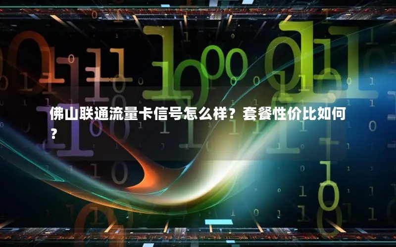 佛山联通流量卡信号怎么样？套餐性价比如何？