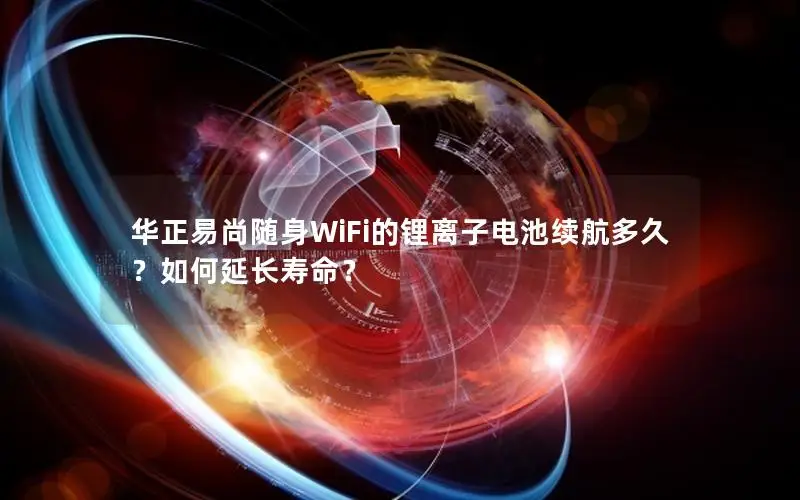 华正易尚随身WiFi的锂离子电池续航多久？如何延长寿命？