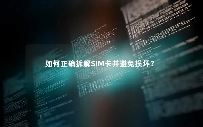 如何正确拆解SIM卡并避免损坏？