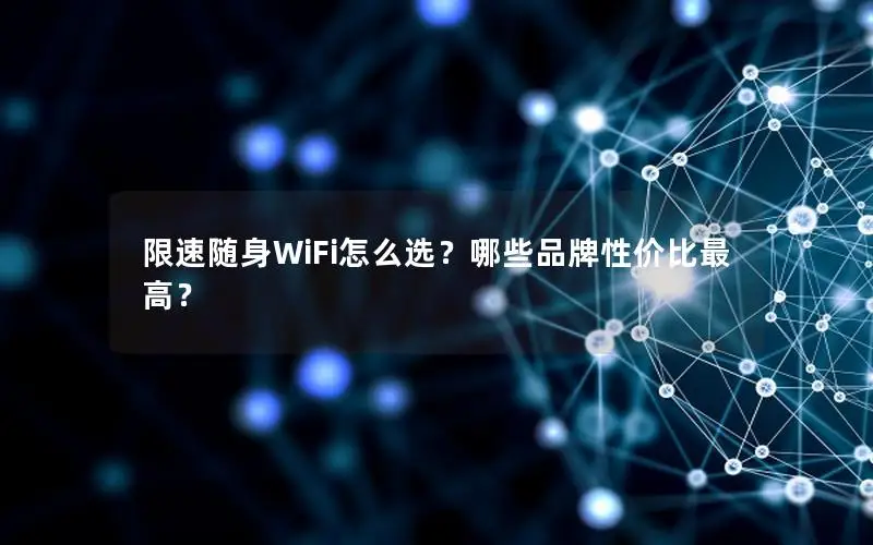 限速随身WiFi怎么选？哪些品牌性价比最高？