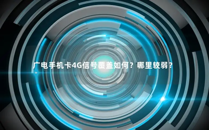 广电手机卡4G信号覆盖如何？哪里较弱？