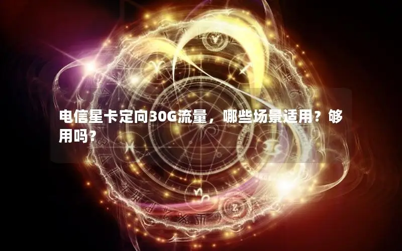 电信星卡定向30G流量，哪些场景适用？够用吗？