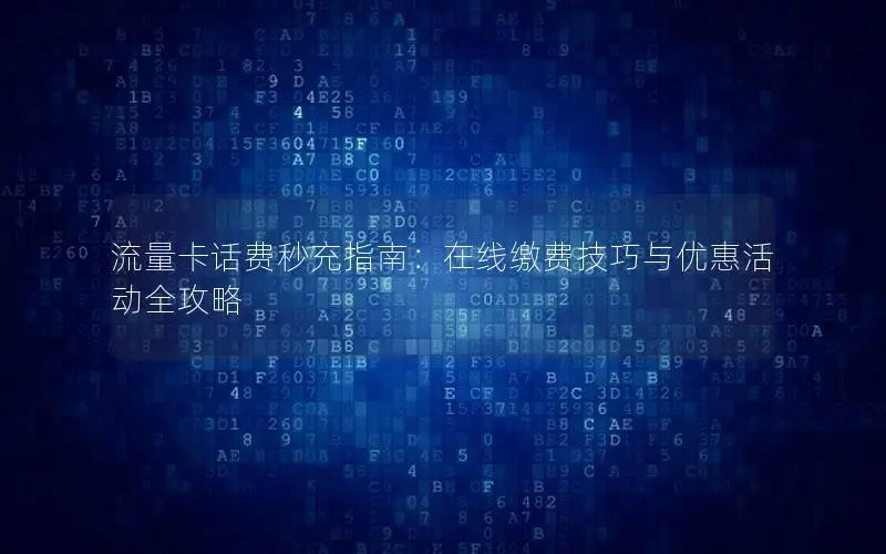 流量卡话费秒充指南：在线缴费技巧与优惠活动全攻略