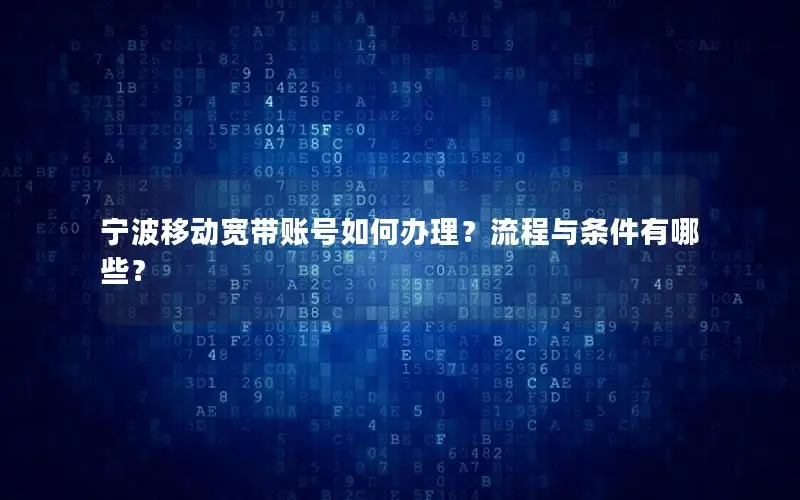 宁波移动宽带账号如何办理？流程与条件有哪些？