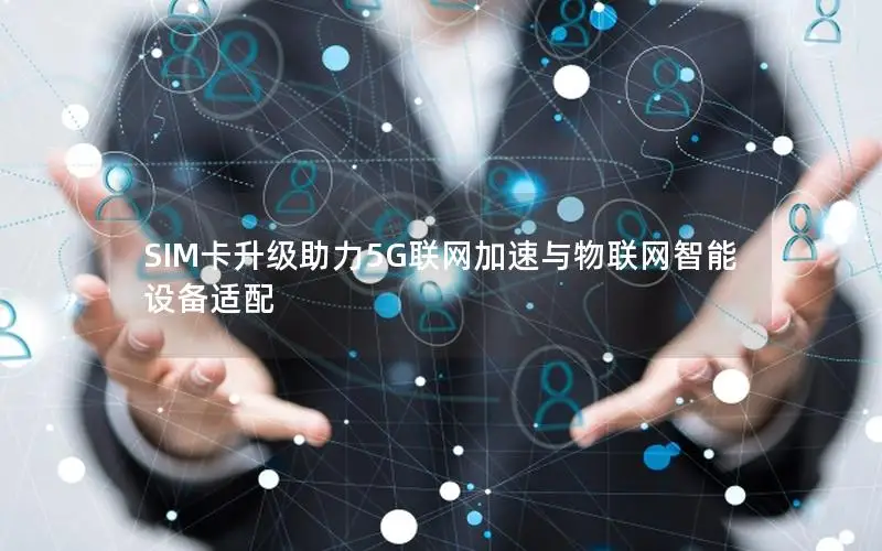 SIM卡升级助力5G联网加速与物联网智能设备适配