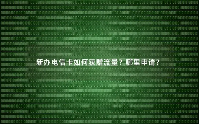 新办电信卡如何获赠流量？哪里申请？