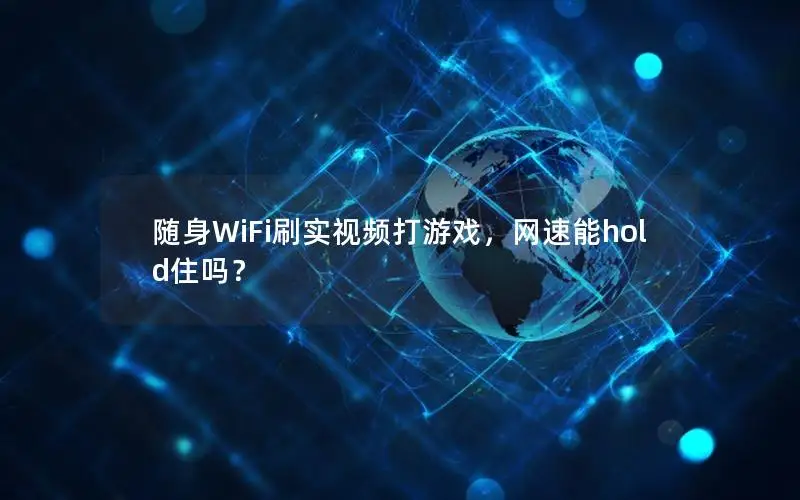随身WiFi刷实视频打游戏，网速能hold住吗？