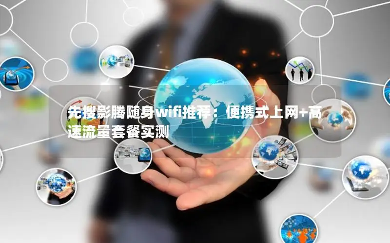 先搜影腾随身wifi推荐：便携式上网+高速流量套餐实测