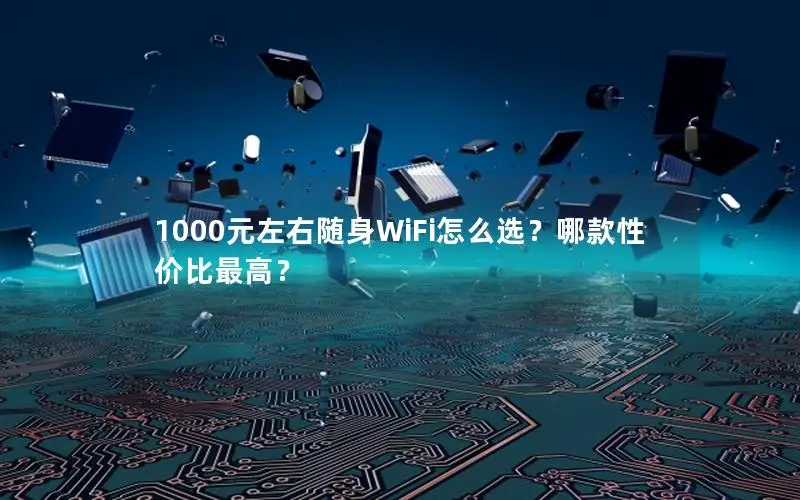 1000元左右随身WiFi怎么选？哪款性价比最高？