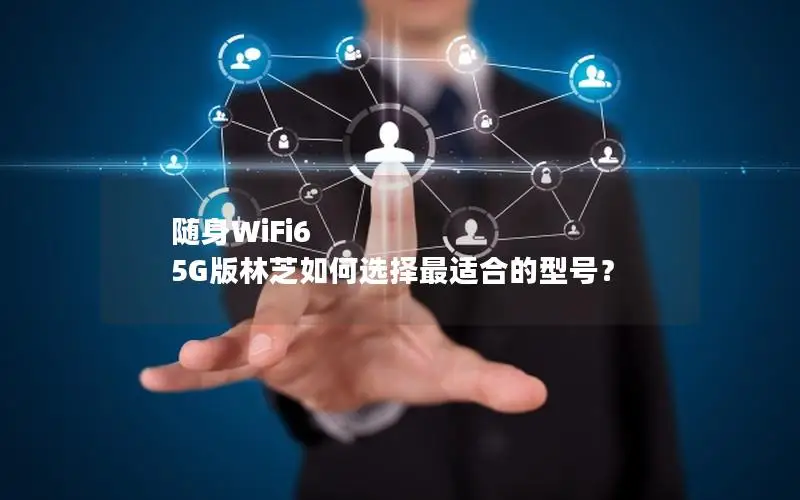 随身WiFi6 5G版林芝如何选择最适合的型号？