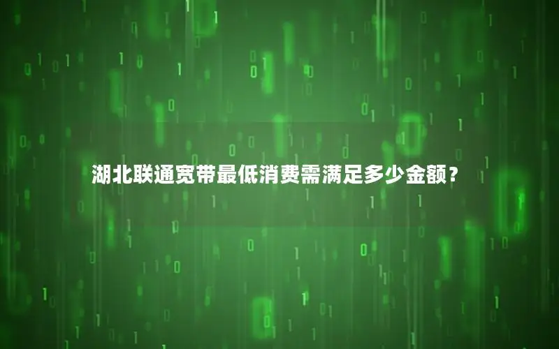 湖北联通宽带最低消费需满足多少金额？