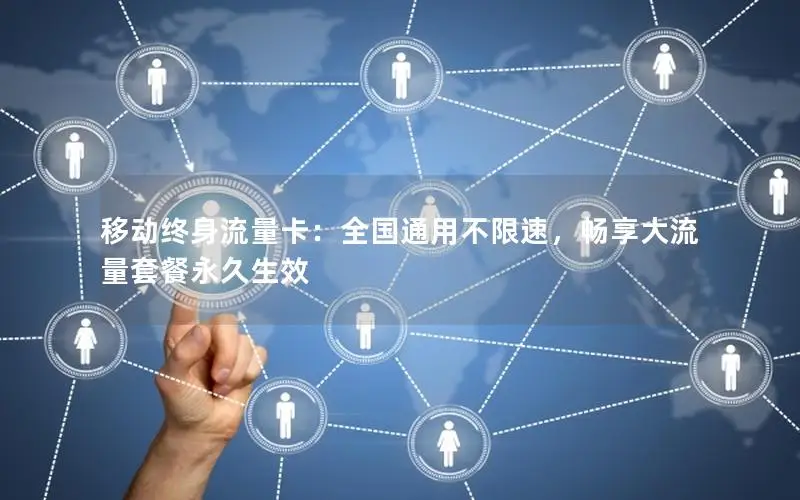 移动终身流量卡：全国通用不限速，畅享大流量套餐永久生效