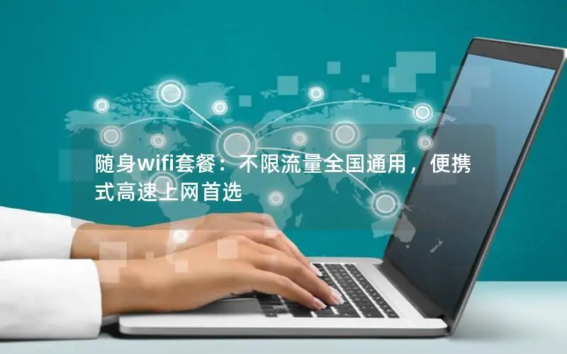 随身wifi套餐：不限流量全国通用，便携式高速上网首选